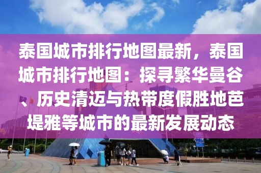 泰國城市排行地圖最新，泰國城市排行地圖：探尋繁華曼谷、歷史清邁與熱帶度假勝地芭堤雅等城市的最新發(fā)展動態(tài)