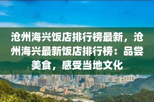 滄州海興飯店排行榜最新，滄州海興最新飯店排行榜：品嘗美食，感受當?shù)匚幕? class=