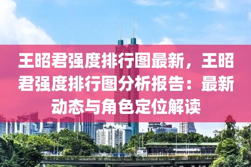 王昭君強度排行圖最新，王昭君強度排行圖分析報告：最新動態(tài)與角色定位解讀