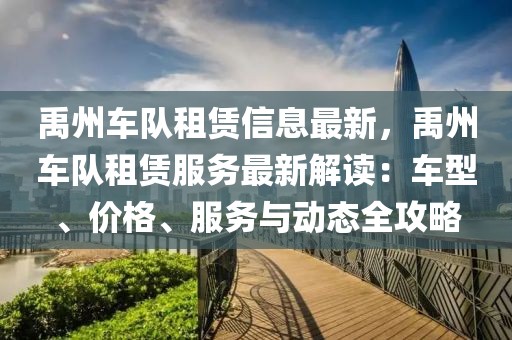 禹州車隊租賃信息最新，禹州車隊租賃服務最新解讀：車型、價格、服務與動態(tài)全攻略