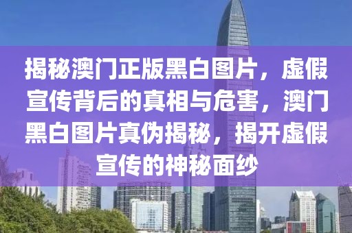 揭秘澳門正版黑白圖片，虛假宣傳背后的真相與危害，澳門黑白圖片真?zhèn)谓颐?，揭開虛假宣傳的神秘面紗