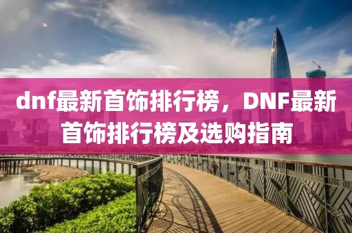 dnf最新首飾排行榜，DNF最新首飾排行榜及選購指南