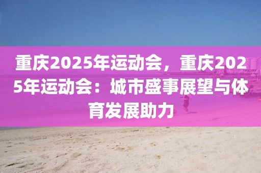 重慶2025年運(yùn)動(dòng)會(huì)，重慶2025年運(yùn)動(dòng)會(huì)：城市盛事展望與體育發(fā)展助力