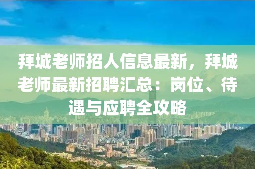 拜城老師招人信息最新，拜城老師最新招聘匯總：崗位、待遇與應(yīng)聘全攻略