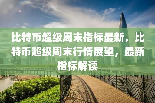 比特幣超級周末指標最新，比特幣超級周末行情展望，最新指標解讀