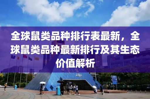 全球鼠類品種排行表最新，全球鼠類品種最新排行及其生態(tài)價值解析