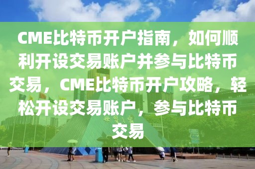 CME比特幣開戶指南，如何順利開設(shè)交易賬戶并參與比特幣交易，CME比特幣開戶攻略，輕松開設(shè)交易賬戶，參與比特幣交易