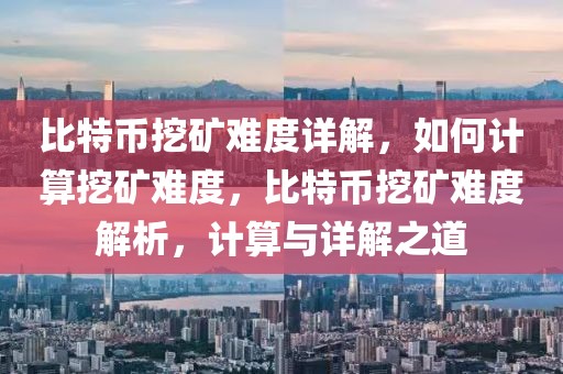 比特幣挖礦難度詳解，如何計算挖礦難度，比特幣挖礦難度解析，計算與詳解之道