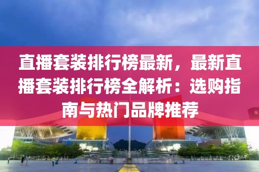 直播套裝排行榜最新，最新直播套裝排行榜全解析：選購指南與熱門品牌推薦