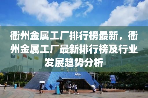 衢州金屬工廠排行榜最新，衢州金屬工廠最新排行榜及行業(yè)發(fā)展趨勢分析