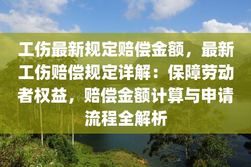 工傷最新規(guī)定賠償金額，最新工傷賠償規(guī)定詳解：保障勞動(dòng)者權(quán)益，賠償金額計(jì)算與申請(qǐng)流程全解析