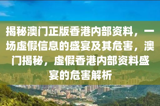 揭秘澳門正版香港內(nèi)部資料，一場虛假信息的盛宴及其危害，澳門揭秘，虛假香港內(nèi)部資料盛宴的危害解析