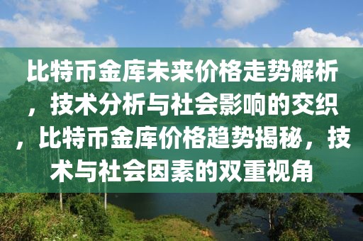 比特幣金庫未來價格走勢解析，技術(shù)分析與社會影響的交織，比特幣金庫價格趨勢揭秘，技術(shù)與社會因素的雙重視角