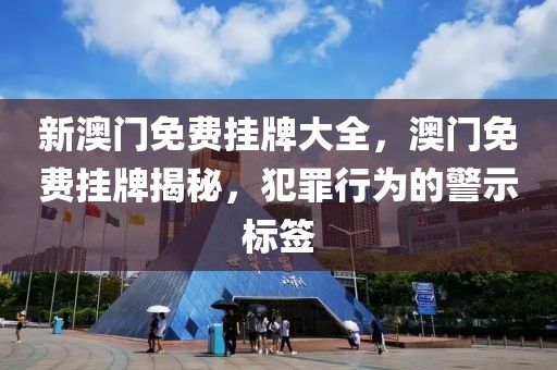 新澳門免費(fèi)掛牌大全，澳門免費(fèi)掛牌揭秘，犯罪行為的警示標(biāo)簽