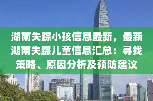 湖南失蹤小孩信息最新，最新湖南失蹤兒童信息匯總：尋找策略、原因分析及預(yù)防建議