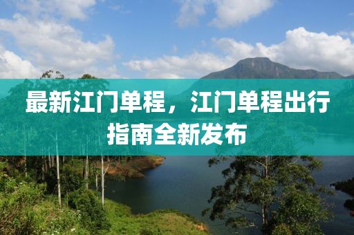 最新江門單程，江門單程出行指南全新發(fā)布