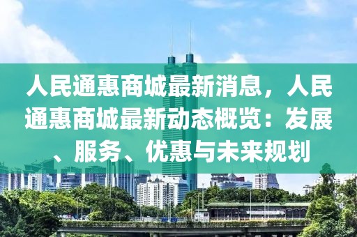 人民通惠商城最新消息，人民通惠商城最新動(dòng)態(tài)概覽：發(fā)展、服務(wù)、優(yōu)惠與未來(lái)規(guī)劃