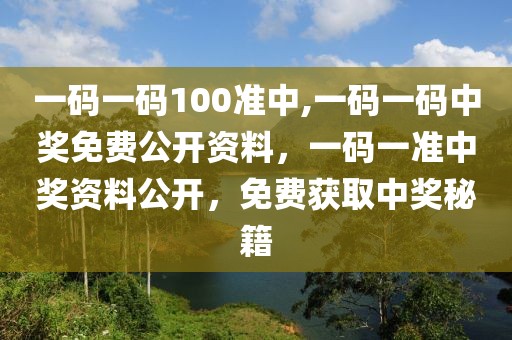 一碼一碼100準(zhǔn)中,一碼一碼中獎(jiǎng)免費(fèi)公開資料，一碼一準(zhǔn)中獎(jiǎng)資料公開，免費(fèi)獲取中獎(jiǎng)秘籍