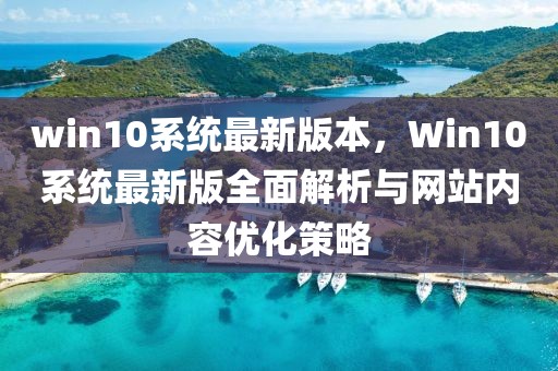 win10系統(tǒng)最新版本，Win10系統(tǒng)最新版全面解析與網(wǎng)站內(nèi)容優(yōu)化策略