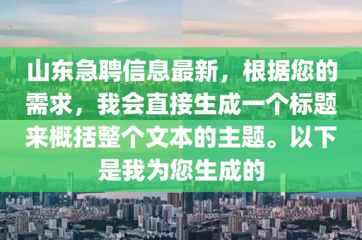 山東急聘信息最新，根據(jù)您的需求，我會直接生成一個標(biāo)題來概括整個文本的主題。以下是我為您生成的