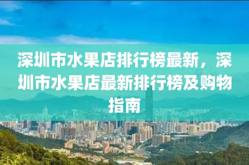 深圳市水果店排行榜最新，深圳市水果店最新排行榜及購物指南