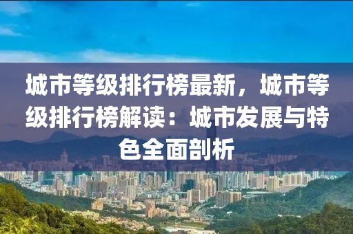 城市等級排行榜最新，城市等級排行榜解讀：城市發(fā)展與特色全面剖析