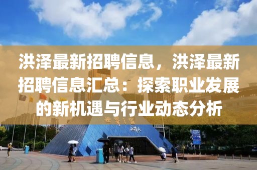 洪澤最新招聘信息，洪澤最新招聘信息匯總：探索職業(yè)發(fā)展的新機遇與行業(yè)動態(tài)分析