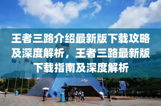 王者三路介紹最新版下載攻略及深度解析，王者三路最新版下載指南及深度解析