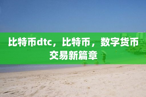 比特幣dtc，比特幣，數(shù)字貨幣交易新篇章