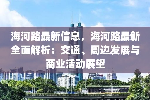 海河路最新信息，海河路最新全面解析：交通、周邊發(fā)展與商業(yè)活動(dòng)展望