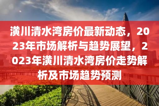 潢川清水灣房價(jià)最新動態(tài)，2023年市場解析與趨勢展望，2023年潢川清水灣房價(jià)走勢解析及市場趨勢預(yù)測