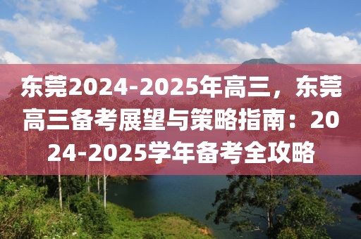 東莞2024-2025年高三，東莞高三備考展望與策略指南：2024-2025學(xué)年備考全攻略