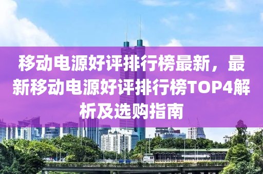 移動電源好評排行榜最新，最新移動電源好評排行榜TOP4解析及選購指南