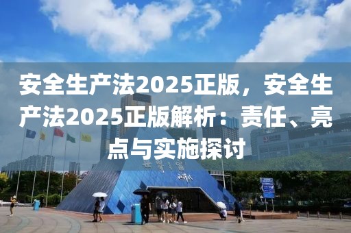 安全生產(chǎn)法2025正版，安全生產(chǎn)法2025正版解析：責(zé)任、亮點(diǎn)與實(shí)施探討