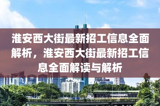 淮安西大街最新招工信息全面解析，淮安西大街最新招工信息全面解讀與解析