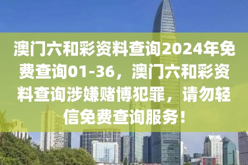 澳門六和彩資料查詢2024年免費(fèi)查詢01-36，澳門六和彩資料查詢涉嫌賭博犯罪，請(qǐng)勿輕信免費(fèi)查詢服務(wù)！