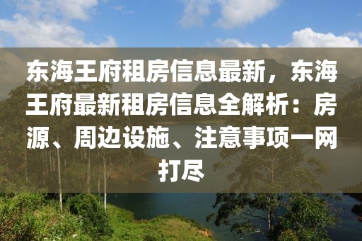 東海王府租房信息最新，東海王府最新租房信息全解析：房源、周邊設(shè)施、注意事項(xiàng)一網(wǎng)打盡