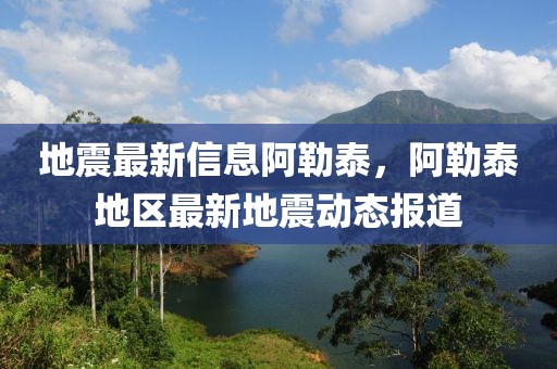 地震最新信息阿勒泰，阿勒泰地區(qū)最新地震動態(tài)報(bào)道