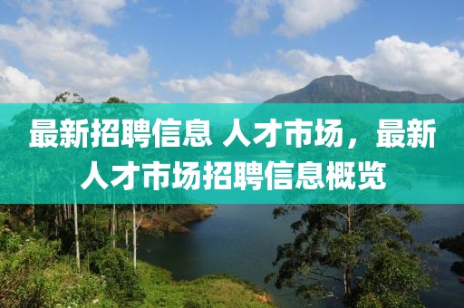 最新招聘信息 人才市場，最新人才市場招聘信息概覽