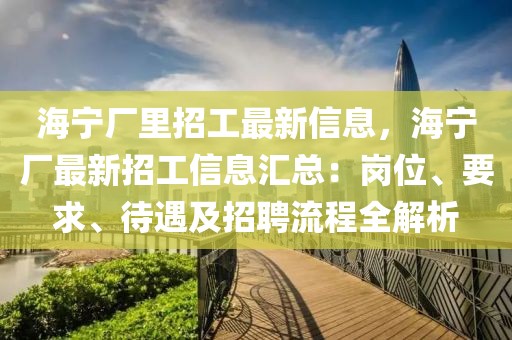 海寧廠里招工最新信息，海寧廠最新招工信息匯總：崗位、要求、待遇及招聘流程全解析