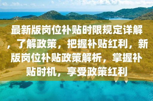 最新版崗位補(bǔ)貼時限規(guī)定詳解，了解政策，把握補(bǔ)貼紅利，新版崗位補(bǔ)貼政策解析，掌握補(bǔ)貼時機(jī)，享受政策紅利