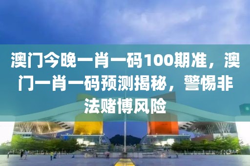 澳門今晚一肖一碼100期準，澳門一肖一碼預(yù)測揭秘，警惕非法賭博風(fēng)險