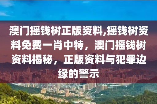 澳門搖錢樹正版資料,搖錢樹資料免費(fèi)一肖中特，澳門搖錢樹資料揭秘，正版資料與犯罪邊緣的警示