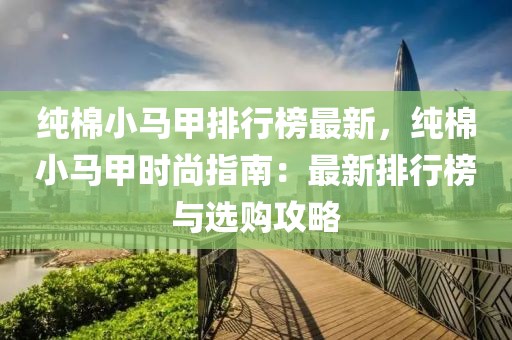 純棉小馬甲排行榜最新，純棉小馬甲時尚指南：最新排行榜與選購攻略