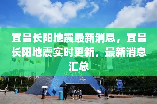 宜昌長陽地震最新消息，宜昌長陽地震實時更新，最新消息匯總