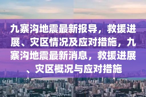 九寨溝地震最新報(bào)導(dǎo)，救援進(jìn)展、災(zāi)區(qū)情況及應(yīng)對(duì)措施，九寨溝地震最新消息，救援進(jìn)展、災(zāi)區(qū)概況與應(yīng)對(duì)措施