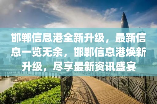 邯鄲信息港全新升級，最新信息一覽無余，邯鄲信息港煥新升級，盡享最新資訊盛宴