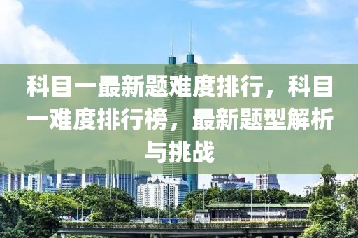 科目一最新題難度排行，科目一難度排行榜，最新題型解析與挑戰(zhàn)