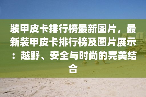 裝甲皮卡排行榜最新圖片，最新裝甲皮卡排行榜及圖片展示：越野、安全與時(shí)尚的完美結(jié)合