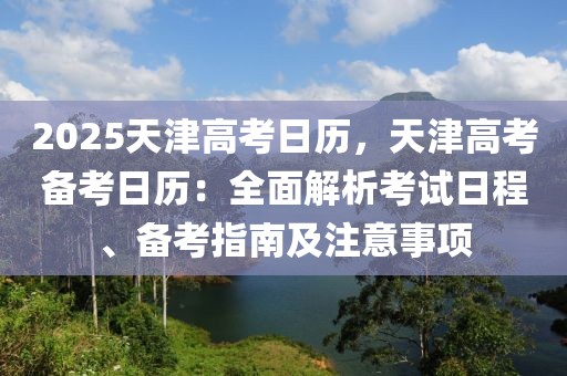 2025天津高考日歷，天津高考備考日歷：全面解析考試日程、備考指南及注意事項(xiàng)